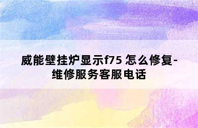 威能壁挂炉显示f75 怎么修复-维修服务客服电话